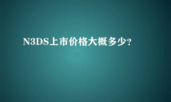 N3DS上市价格大概多少？