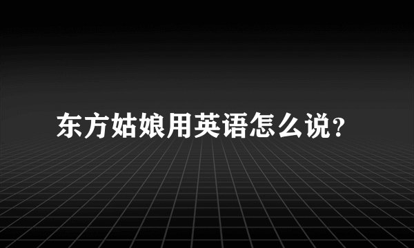 东方姑娘用英语怎么说？