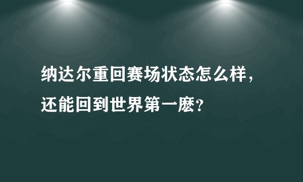 纳达尔重回赛场状态怎么样，还能回到世界第一麽？