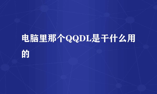 电脑里那个QQDL是干什么用的