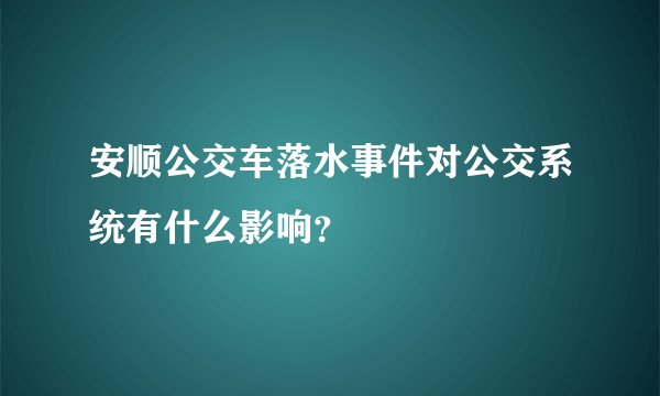 安顺公交车落水事件对公交系统有什么影响？