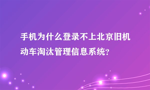 手机为什么登录不上北京旧机动车淘汰管理信息系统？