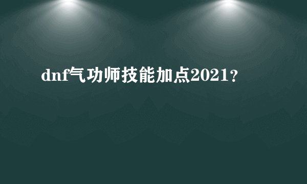 dnf气功师技能加点2021？