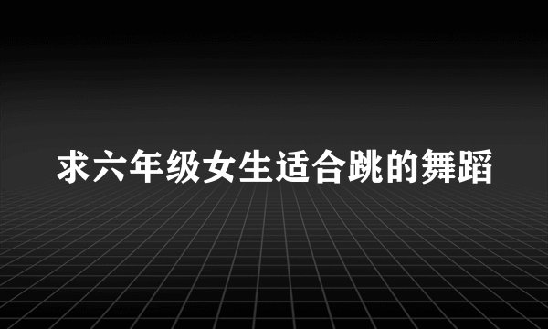 求六年级女生适合跳的舞蹈