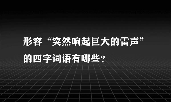 形容“突然响起巨大的雷声”的四字词语有哪些？