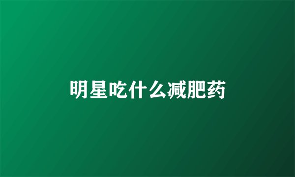 明星吃什么减肥药