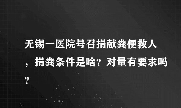 无锡一医院号召捐献粪便救人，捐粪条件是啥？对量有要求吗？