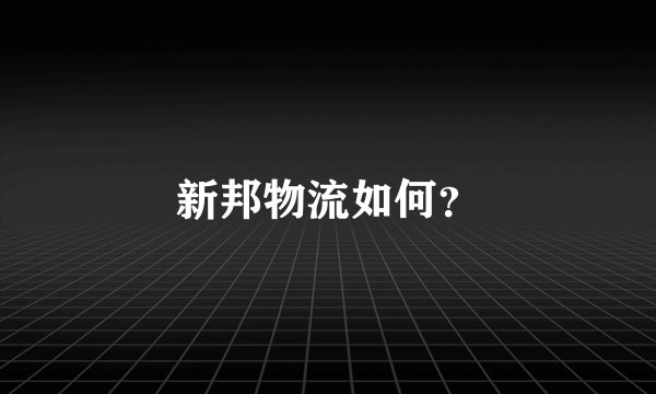 新邦物流如何？