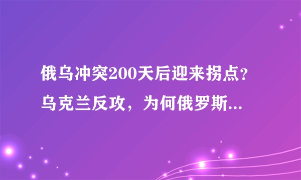 俄乌冲突200天后迎来拐点？乌克兰反攻，为何俄罗斯会节节败退？