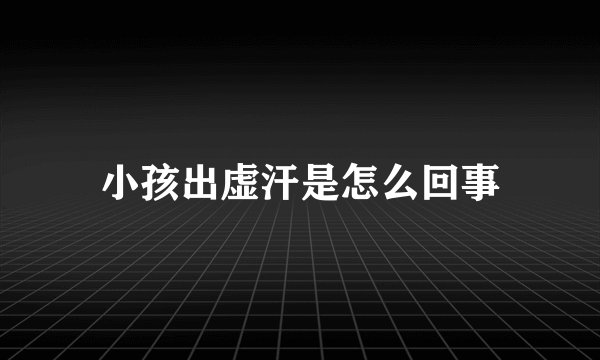小孩出虚汗是怎么回事