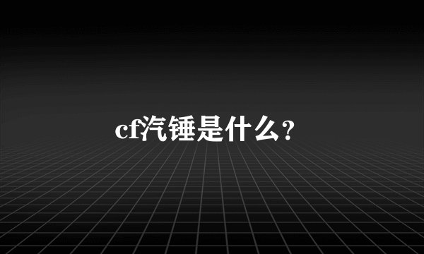 cf汽锤是什么？