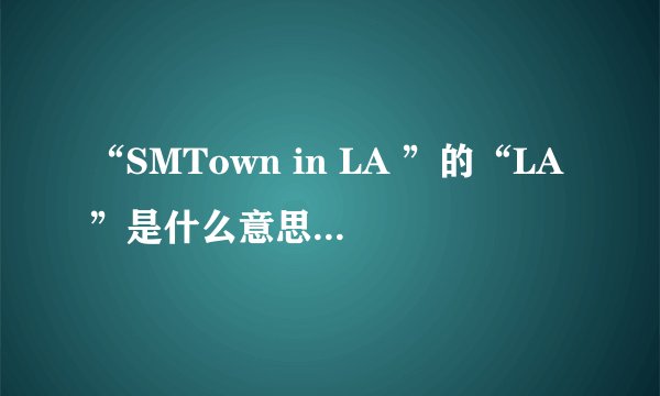 “SMTown in LA ”的“LA”是什么意思？或者是什么地方