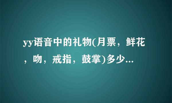 yy语音中的礼物(月票，鲜花，吻，戒指，鼓掌)多少钱?一个主播一月收入多少？