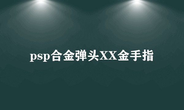 psp合金弹头XX金手指
