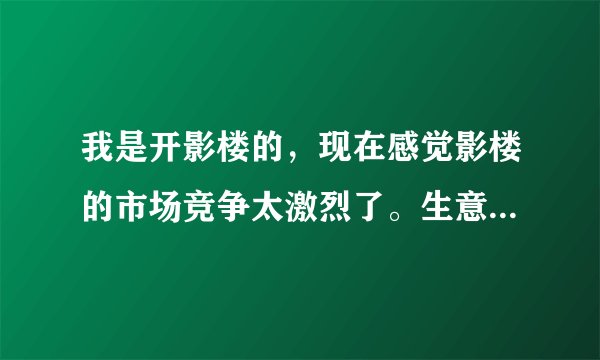 我是开影楼的，现在感觉影楼的市场竞争太激烈了。生意也不好做。有谁能给我一些改进的建议？