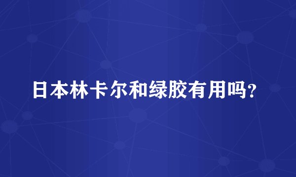 日本林卡尔和绿胶有用吗？