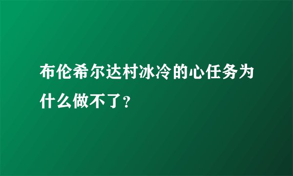布伦希尔达村冰冷的心任务为什么做不了？