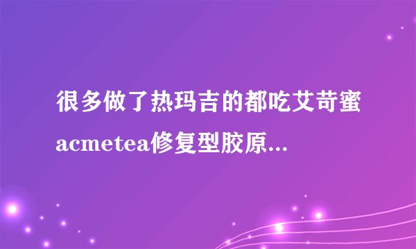 很多做了热玛吉的都吃艾苛蜜acmetea修复型胶原蛋白恢复，我想问吃过的能行吗？