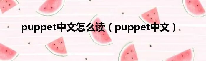 puppet中文怎么读（puppet中文）