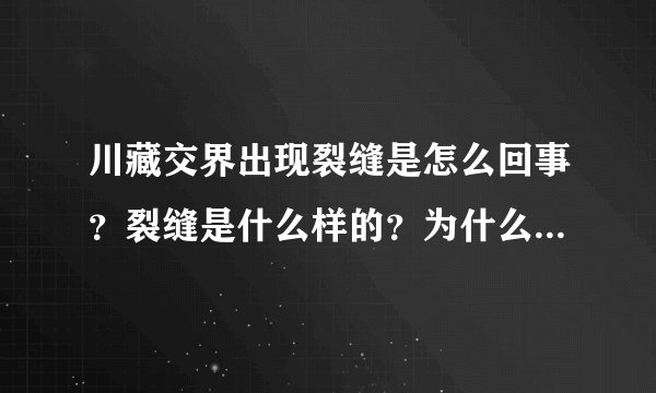 川藏交界出现裂缝是怎么回事？裂缝是什么样的？为什么会出现裂缝？