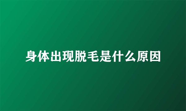 身体出现脱毛是什么原因