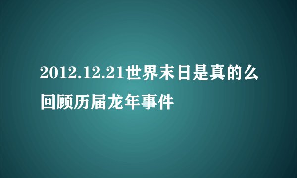 2012.12.21世界末日是真的么回顾历届龙年事件