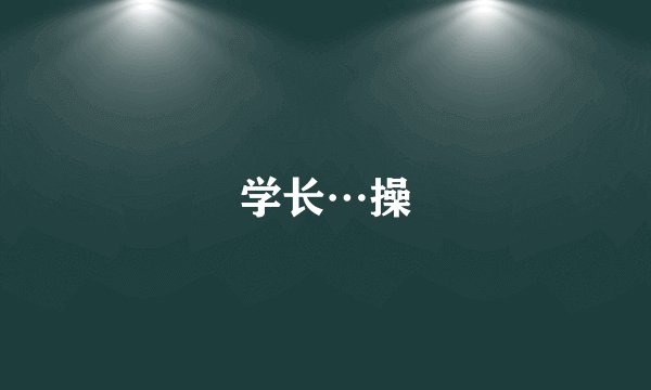 学长…操