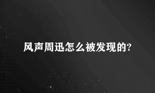 风声周迅怎么被发现的?