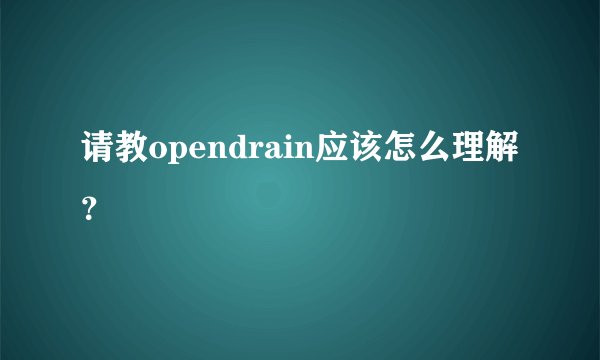 请教opendrain应该怎么理解？