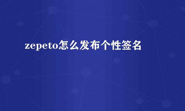 zepeto怎么发布个性签名