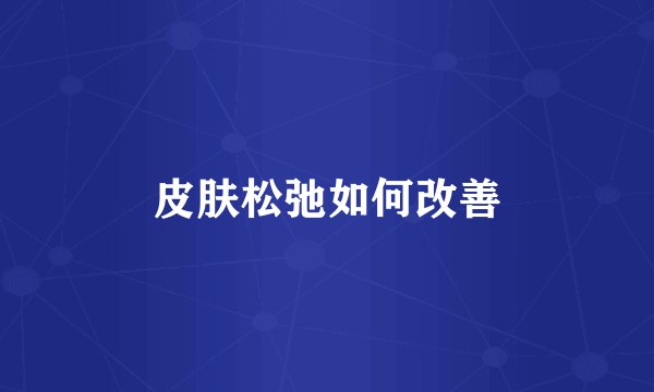皮肤松弛如何改善