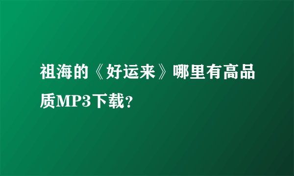 祖海的《好运来》哪里有高品质MP3下载？