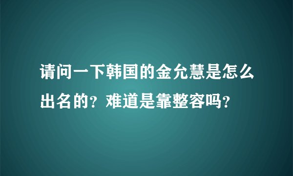 请问一下韩国的金允慧是怎么出名的？难道是靠整容吗？
