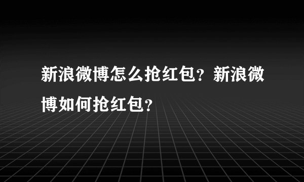 新浪微博怎么抢红包？新浪微博如何抢红包？