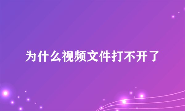 为什么视频文件打不开了