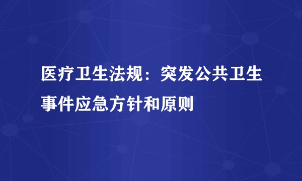 医疗卫生法规：突发公共卫生事件应急方针和原则