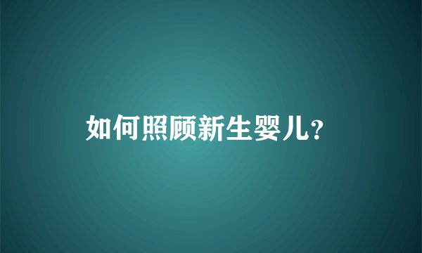 如何照顾新生婴儿？