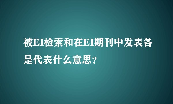 被EI检索和在EI期刊中发表各是代表什么意思？