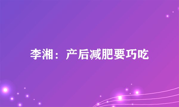 李湘：产后减肥要巧吃