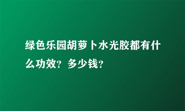 绿色乐园胡萝卜水光胶都有什么功效？多少钱？