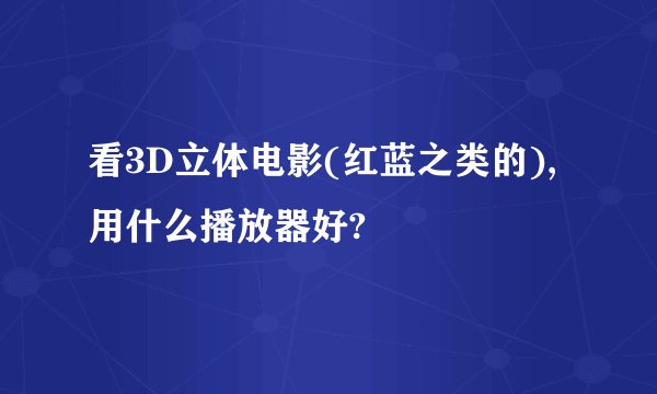 看3D立体电影(红蓝之类的),用什么播放器好?