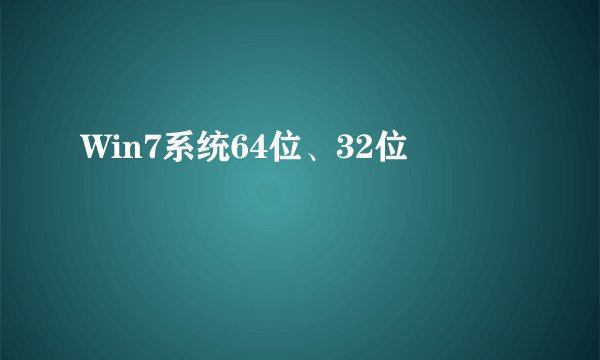 Win7系统64位、32位