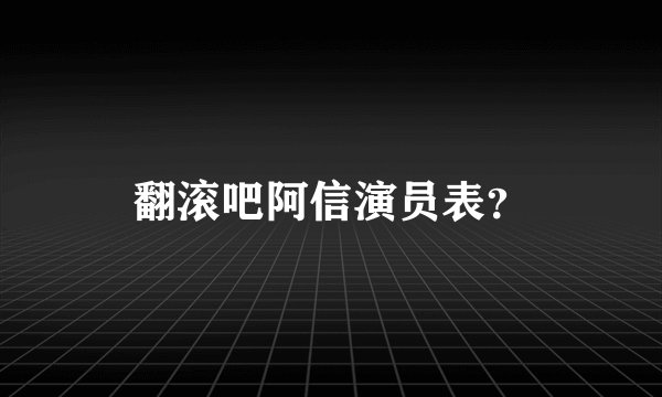 翻滚吧阿信演员表？