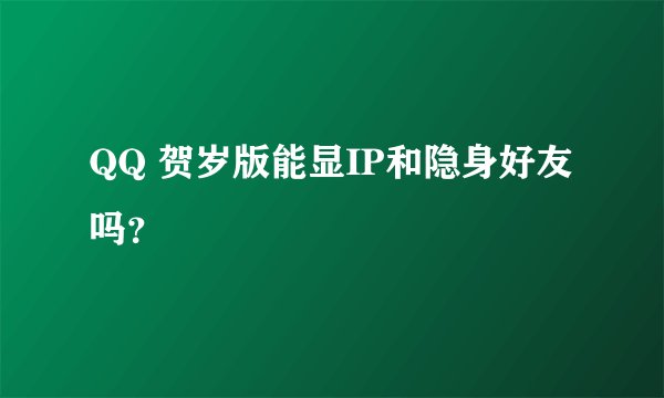 QQ 贺岁版能显IP和隐身好友吗？