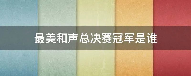 最美和声总决赛冠军是谁
