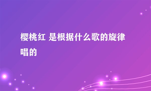 樱桃红 是根据什么歌的旋律唱的