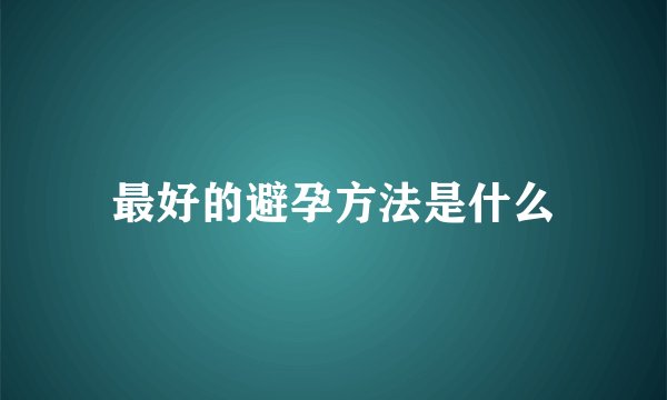 最好的避孕方法是什么