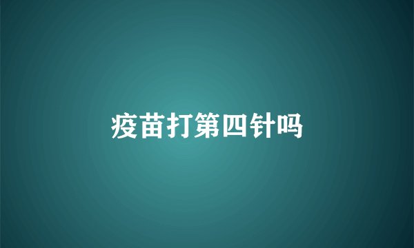 疫苗打第四针吗