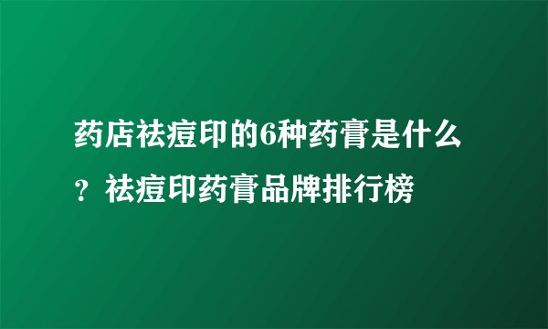 药店祛痘印的6种药膏是什么？祛痘印药膏品牌排行榜