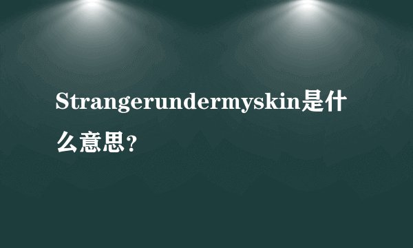 Strangerundermyskin是什么意思？